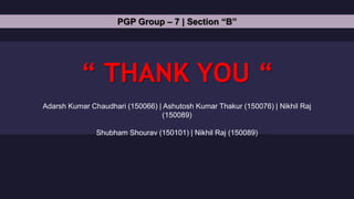 “ THANK YOU “
PGP Group – 7 | Section “B”
Adarsh Kumar Chaudhari (150066) | Ashutosh Kumar Thakur (150076) | Nikhil Raj
(1...