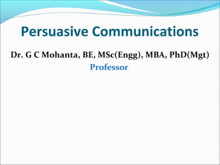 Persuasive Communications
Dr. G C Mohanta, BE, MSc(Engg), MBA, PhD(Mgt)
Professor
 