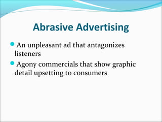 Abrasive Advertising
An unpleasant ad that antagonizes
listeners
Agony commercials that show graphic
detail upsetting to consumers
 