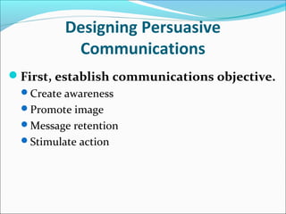 Designing Persuasive
Communications
First, establish communications objective.
Create awareness
Promote image
Message retention
Stimulate action
 