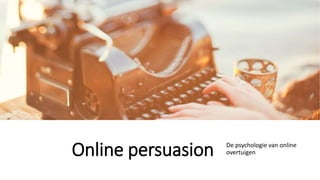 Online persuasion De psychologie van online
overtuigen
 
