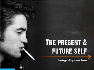 The present &
               future self
___________________________
                           >
                 Longevity and Now
 