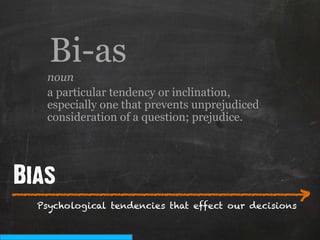 Bi-as
   noun
   a particular tendency or inclination,
   especially one that prevents unprejudiced
   consideration of a question; prejudice.




Bias
___________________________
                          >
  Psychological tendencies that effect our decisions
 