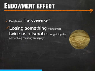 Endowment effect
___________________________
                                      >
ü  People are   "loss averse"
ü Losing something makes you
  twice as miserable as gaining the
   same thing makes you happy.
 