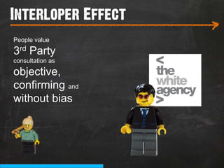 Interloper Effect
___________________________
                          >
People value

3rd Party
consultation as
objective,
confirming and
without bias
 