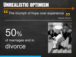 Unrealistic optimism
___________________________                “         >
“   The triumph of hope over experience
                                  - Samuel Johnson
_______________________________________




50%
of marriages end in

divorce
 