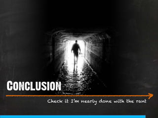 Conclusion
___________________________
                          >
       Check it I’m nearly done with the rant
 