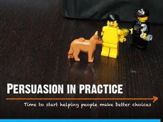 Persuasion in practice
___________________________
                          >
   Time to start helping people make better choices
 