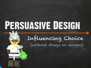 Persuasive Design
___________________________
                                    >
       Influencing Choice
        (without drugs or serums)
 
