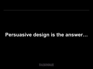 Persuasive design is the answer… 