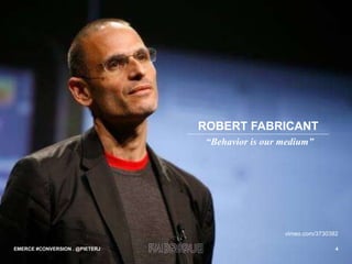 ROBERT FABRICANT vimeo.com/3730382 EMERCE #CONVERSION . @PIETERJ “ Behavior is our medium” 