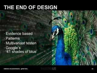 THE END OF DESIGN Evidence based Patterns Multivariaat testen Google’s ‘41 shades of blue’ EMERCE #CONVERSION . @PIETERJ 