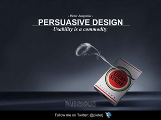 PERSUASIVE DESIGN Usability is a commodity - Pieter Jongerius - Follow me on Twitter: @pieterj 