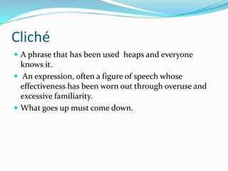 Cliché
 A phrase that has been used heaps and everyone
  knows it.
 An expression, often a figure of speech whose
  effectiveness has been worn out through overuse and
  excessive familiarity.
 What goes up must come down.
 