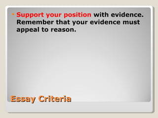 Essay Criteria Support your position  with evidence. Remember that your evidence must appeal to reason. 