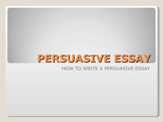 PERSUASIVE ESSAY HOW TO WRITE A PERSUASIVE ESSAY 