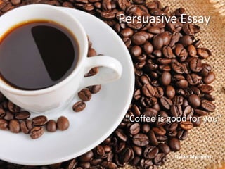 Persuasive Essay




 “Coffee is good for you”


             Dylan Myrheim
 