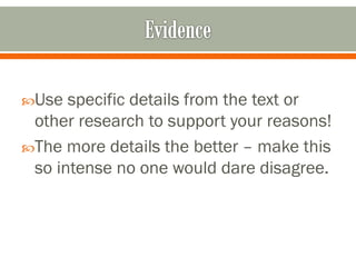 Use

specific details from the text or
other research to support your reasons!
The more details the better – make this
so intense no one would dare disagree.

 