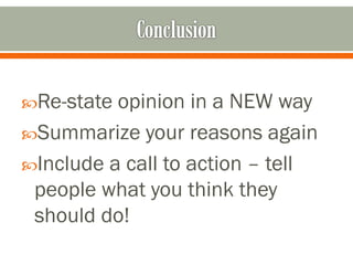 Re-state

opinion in a NEW way
Summarize your reasons again
Include a call to action – tell
people what you think they
should do!

 