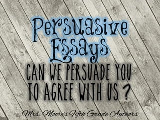 Persuasive
Essays
?
Mrs. Moore’s Fifth Grade Authors
 