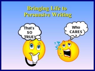 Bringing Life to  Persuasive Writing That’s  SO TRUE! Who CARES? 