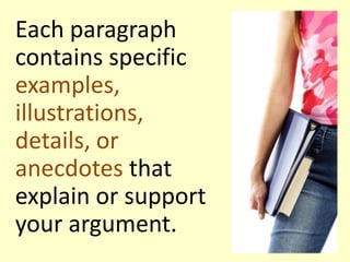 Each paragraph
contains specific
examples,
illustrations,
details, or
anecdotes that
explain or support
your argument.

 