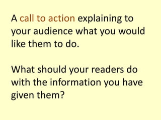 A call to action explaining to
your audience what you would
like them to do.
What should your readers do
with the information you have
given them?

 