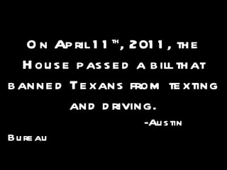 On April 11 th , 2011, the House passed a bill that banned Texans from texting and driving. -Austin Bureau 