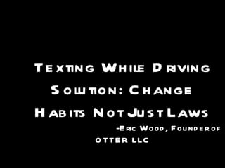 Texting While Driving Solution: Change Habits Not Just Laws -Eric Wood, Founder of OTTER LLC 