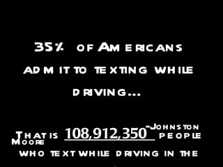 35% of Americans admit to texting while driving… - Johnston Moore That is  108,912,350  people who text while driving in the United States . 