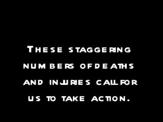 These staggering numbers of deaths and injuries call for us to take action. 