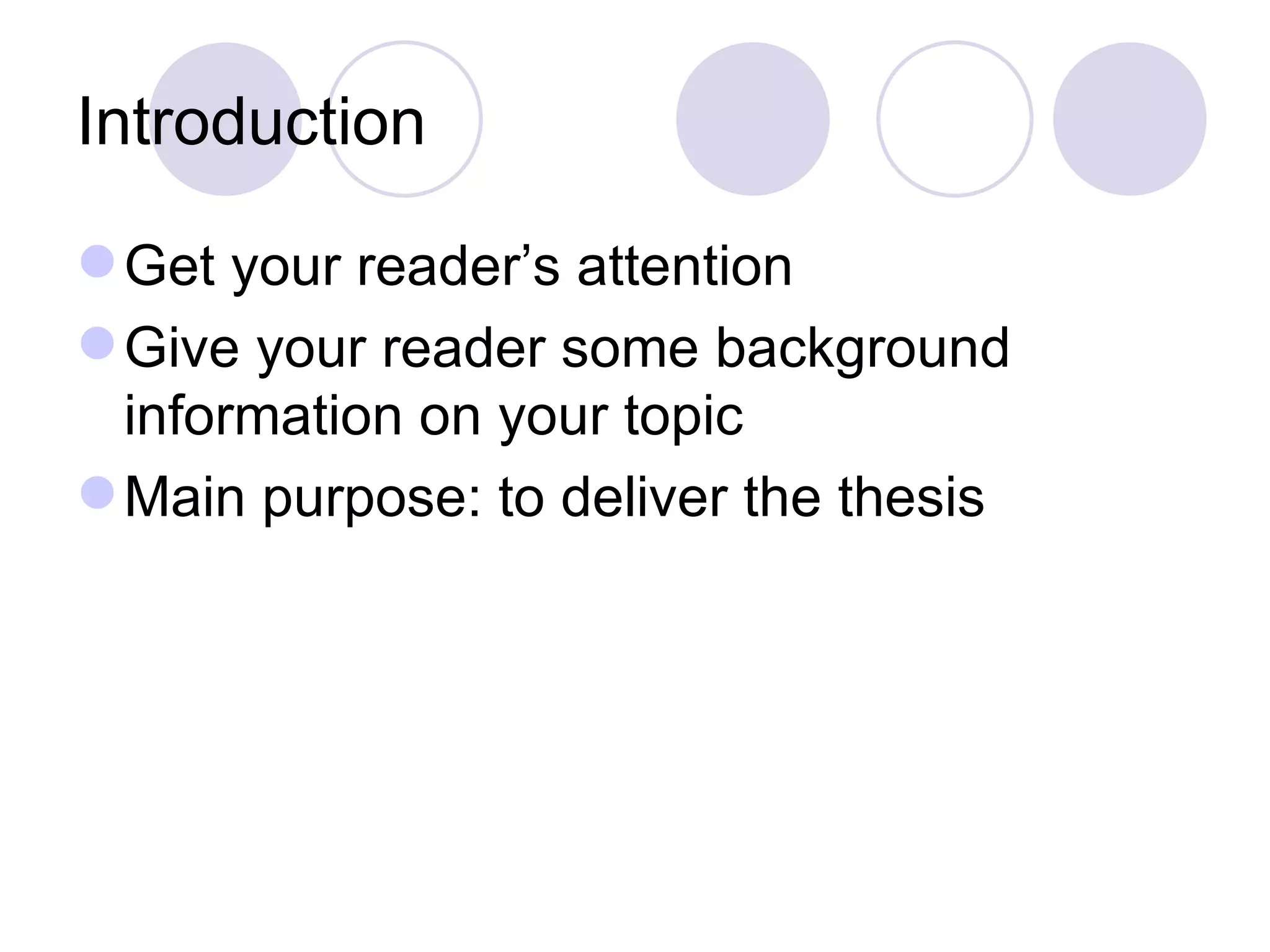 Introduction Get your reader’s attention Give your reader some background information on your topic Main purpose: to deliver the thesis 