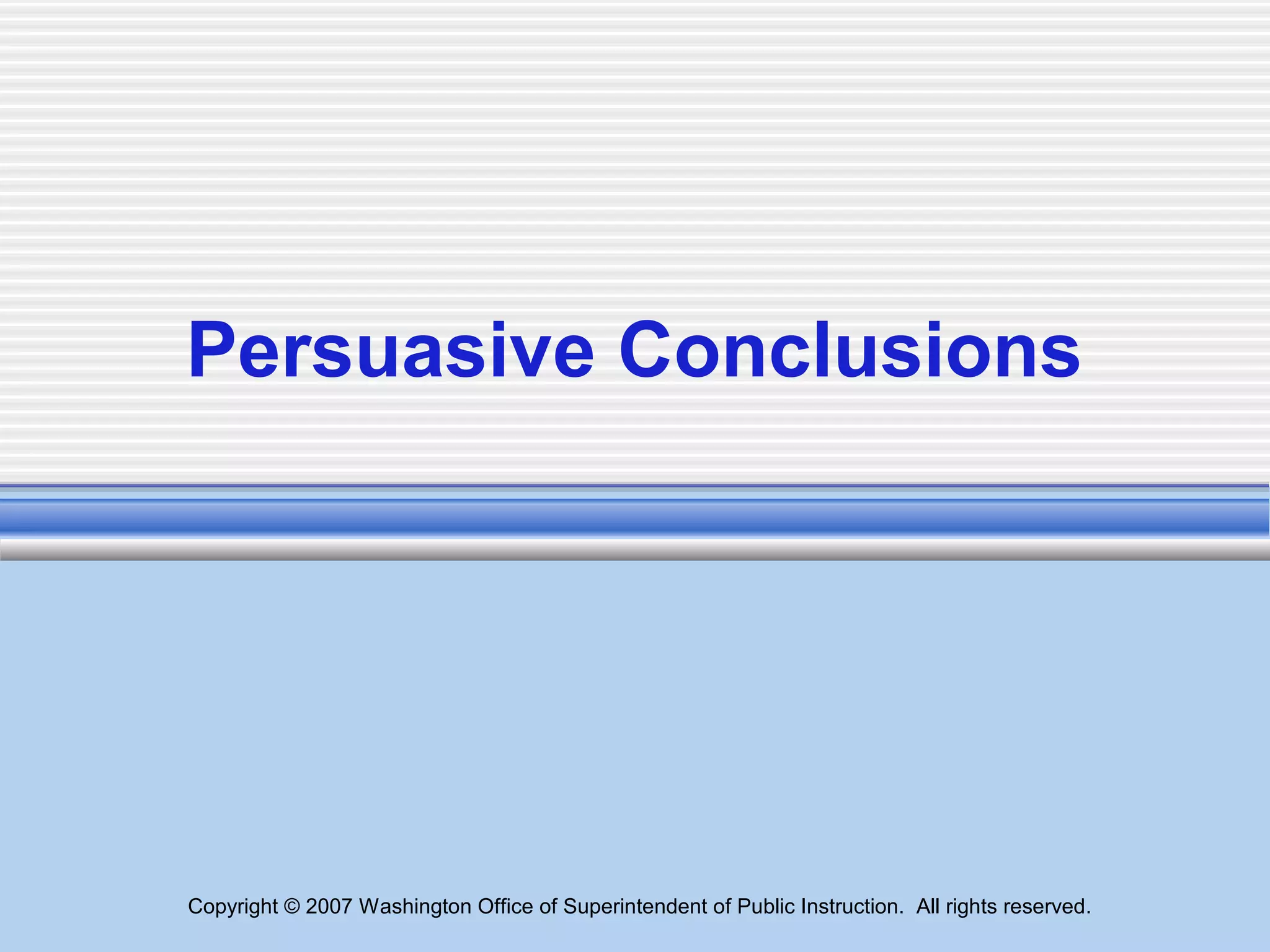 Copyright © 2007 Washington Office of Superintendent of Public Instruction. All rights reserved.
Persuasive Conclusions
 
