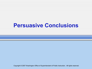 Copyright © 2007 Washington Office of Superintendent of Public Instruction. All rights reserved.
Persuasive Conclusions
 