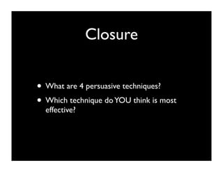 Closure


• What are 4 persuasive techniques?
• Which technique do YOU think is most
  effective?
 