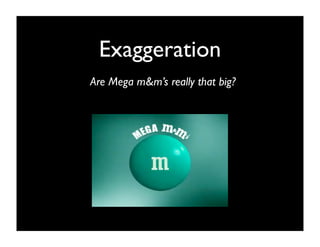 Exaggeration
Are Mega m&m’s really that big?
 