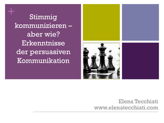 + Stimmig
kommunizieren –
aber wie?
Erkenntnisse
der persuasiven
Kommunikation
Elena Tecchiati
www.elenatecchiati.com
 