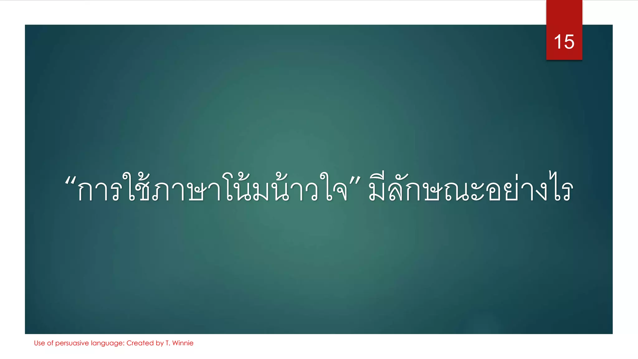 “การใช้ภาษาโน้มน้าวใจ”มีลักษณะอย่างไร
15
Use of persuasive language: Created by T. Winnie
 