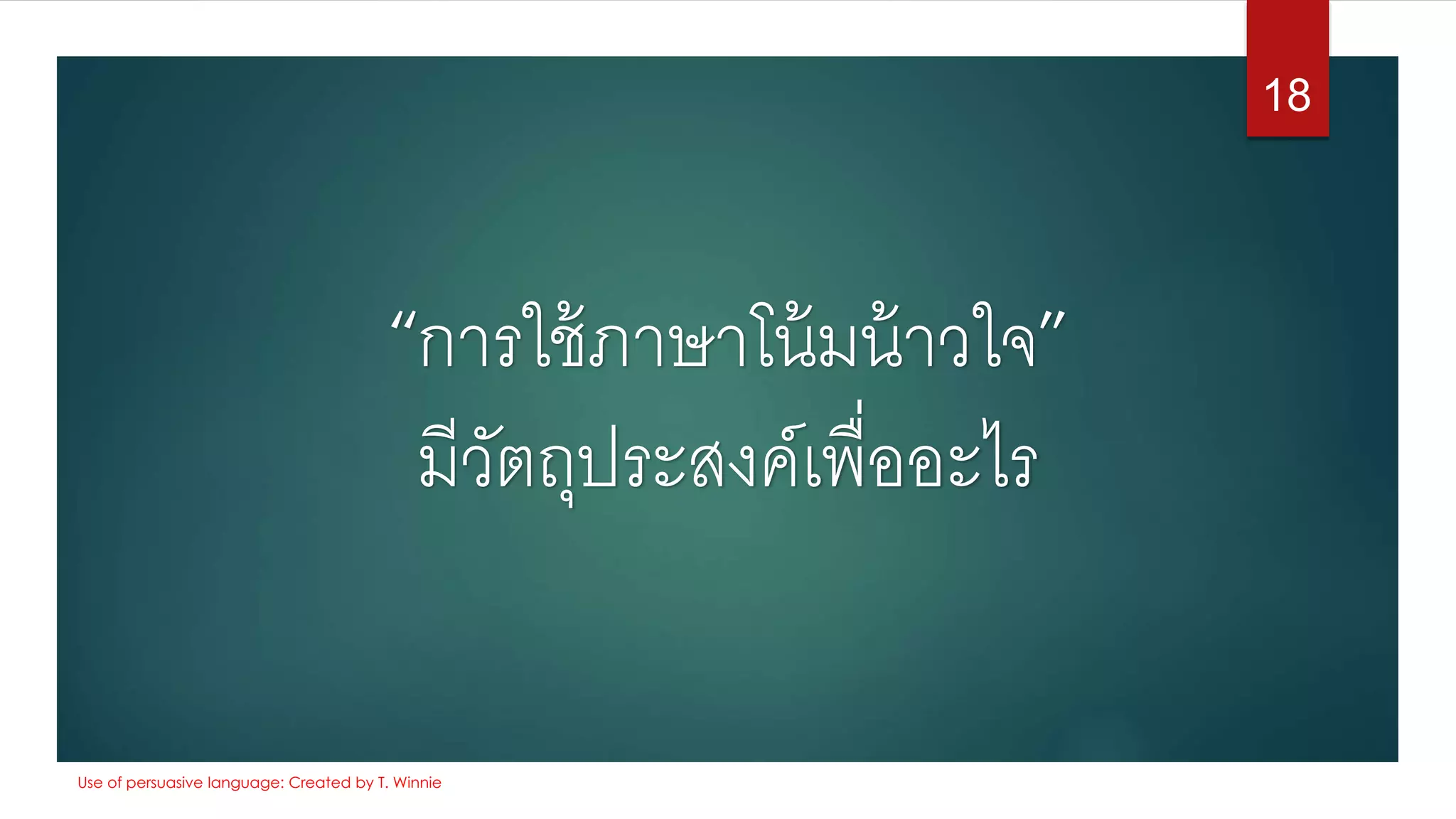 “การใช้ภาษาโน้มน้าวใจ”
มีวัตถุประสงค์เพื่ออะไร
18
Use of persuasive language: Created by T. Winnie
 