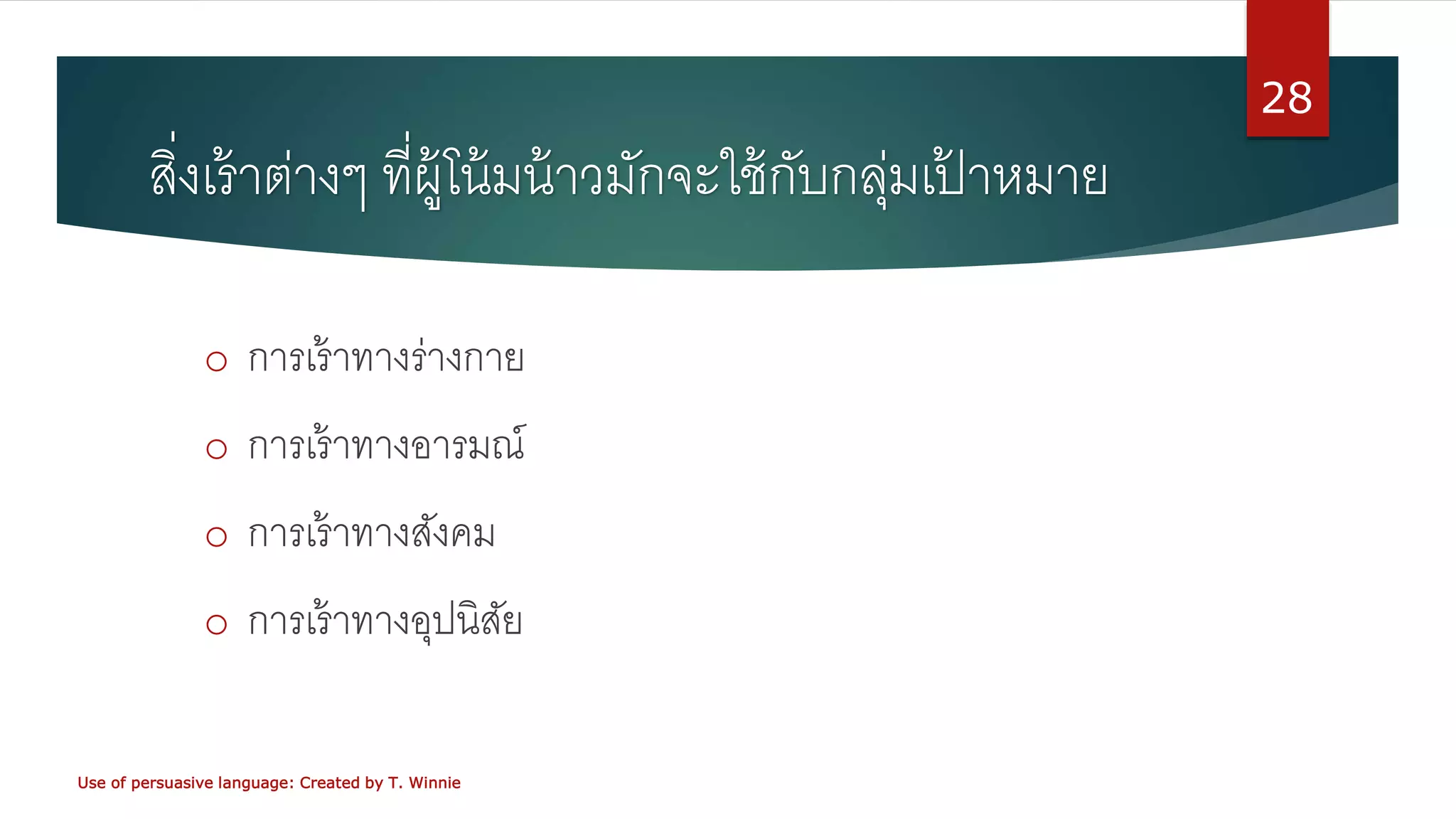 สิ่งเร้าต่างๆ ที่ผู้โน้มน้าวมักจะใช้กับกลุ่มเป้ าหมาย
o การเร้าทางร่างกาย
o การเร้าทางอารมณ์
o การเร้าทางสังคม
o การเร้าทางอุปนิสัย
Use of persuasive language: Created by T. Winnie
28
 