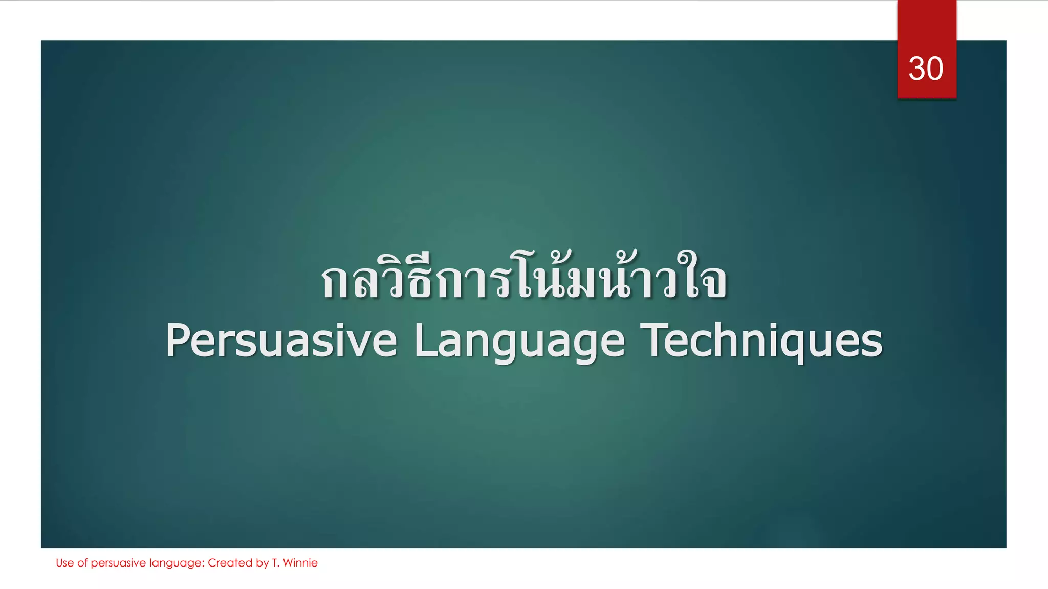 กลวิธีการโน้มน้าวใจ
Persuasive Language Techniques
30
Use of persuasive language: Created by T. Winnie
 