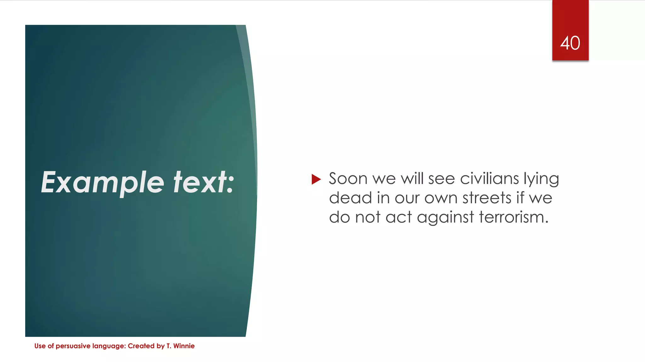Example text:  Soon we will see civilians lying
dead in our own streets if we
do not act against terrorism.
Use of persuasive language: Created by T. Winnie
40
 