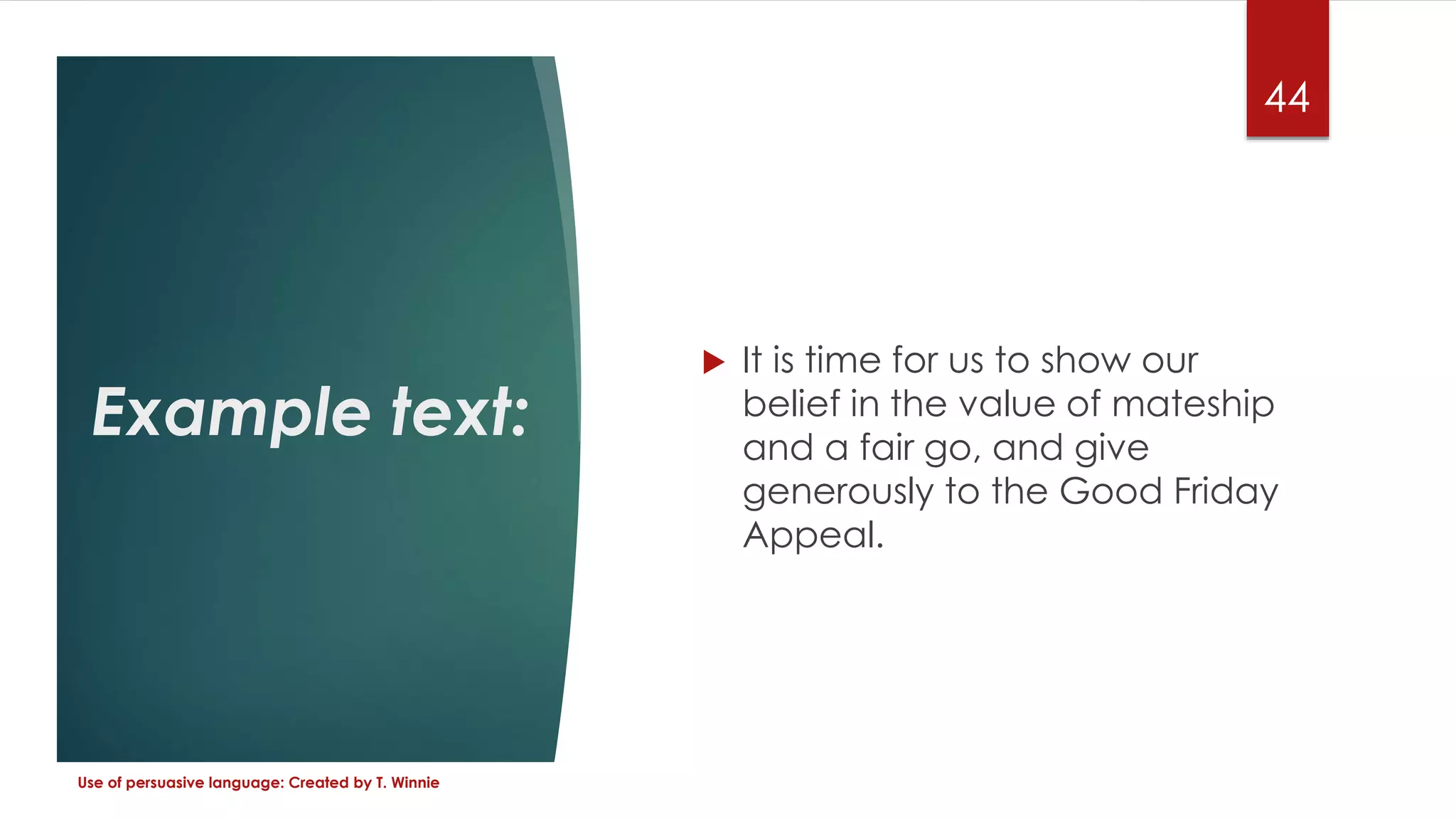 Example text:
 It is time for us to show our
belief in the value of mateship
and a fair go, and give
generously to the Good Friday
Appeal.
Use of persuasive language: Created by T. Winnie
44
 