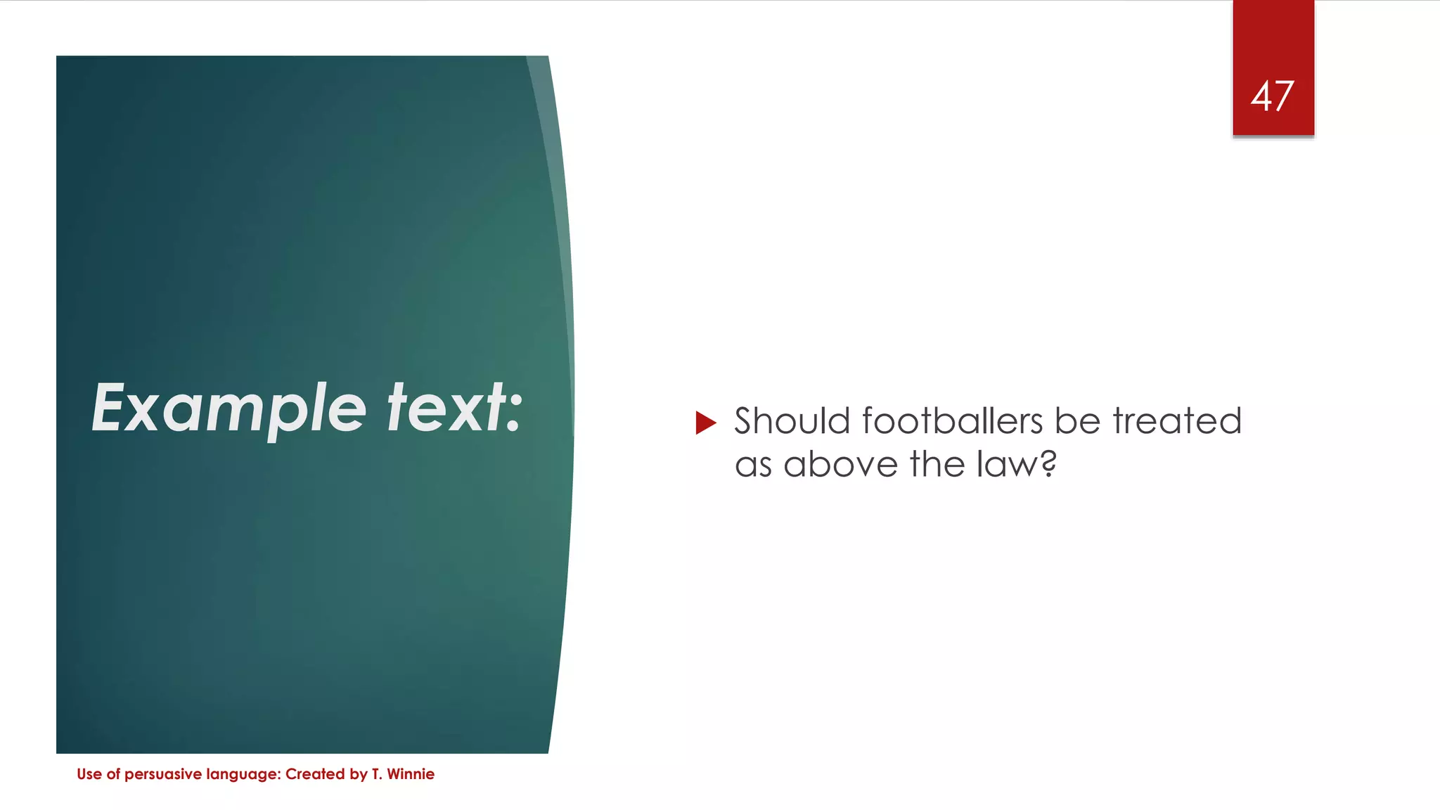 Example text:  Should footballers be treated
as above the law?
Use of persuasive language: Created by T. Winnie
47
 