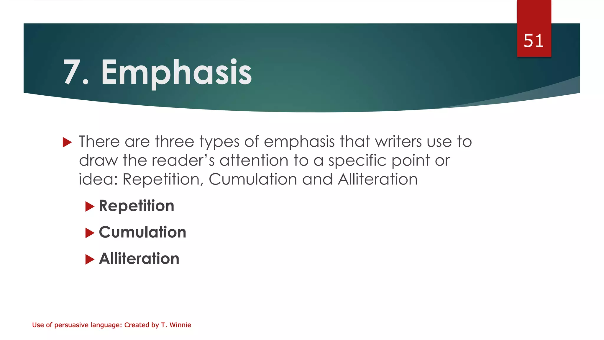 7. Emphasis
 There are three types of emphasis that writers use to
draw the reader’s attention to a specific point or
idea: Repetition, Cumulation and Alliteration
 Repetition
 Cumulation
 Alliteration
Use of persuasive language: Created by T. Winnie
51
 