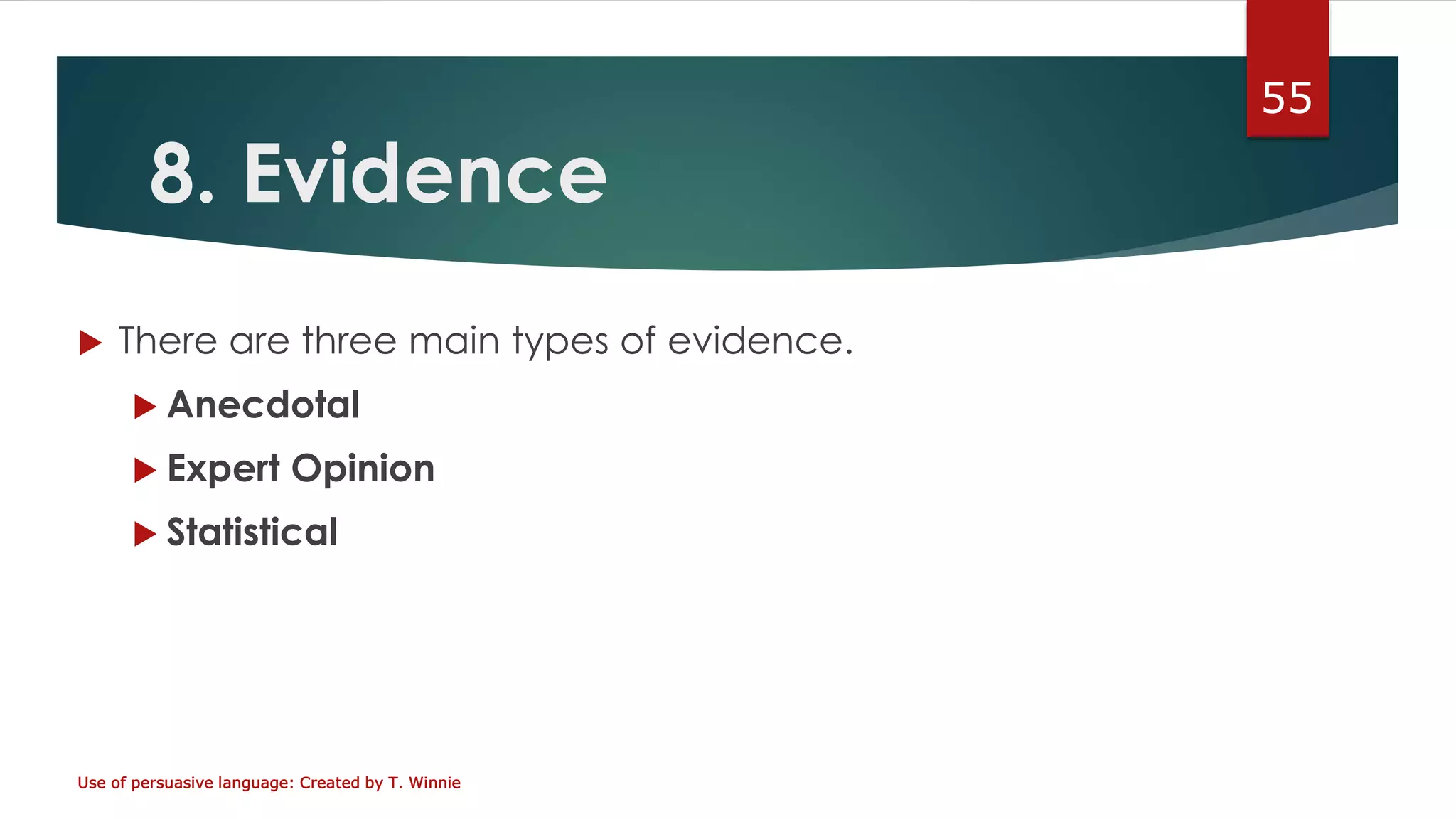 8. Evidence
 There are three main types of evidence.
 Anecdotal
 Expert Opinion
 Statistical
Use of persuasive language: Created by T. Winnie
55
 