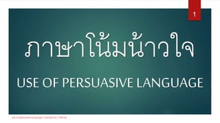 ภาษาโน้มน้าวใจ
USE OF PERSUASIVE LANGUAGE
1
Use of persuasive language: Created by T. Winnie
 