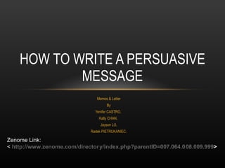 Memos & Letter By Yenifer CASTRO,  Kally CHAN,  Jayson LU, Radek PIETRUKANIEC. HOW TO WRITE A PERSUASIVE MESSAGE Zenome Link: <  http://www.zenome.com/director​y/index.php?parentID=007.064.0​08.009.999 > 