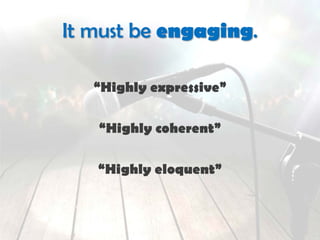 It must be engaging.
“Highly expressive”
“Highly coherent”
“Highly eloquent”
 