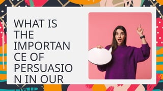 WHAT IS
THE
IMPORTAN
CE OF
PERSUASIO
N IN OUR
 